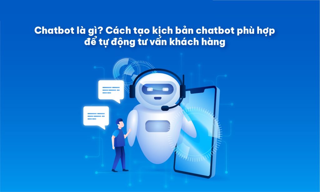 chatbot-la-gi-cach-tao-kich-ban-chatbot-phu-hop-de-tu-dong-tu-van-khach-hang